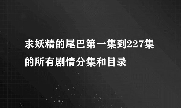 求妖精的尾巴第一集到227集的所有剧情分集和目录