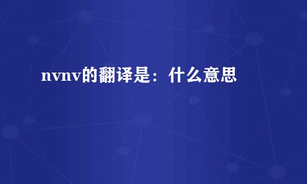 nvnv的翻译是：什么意思