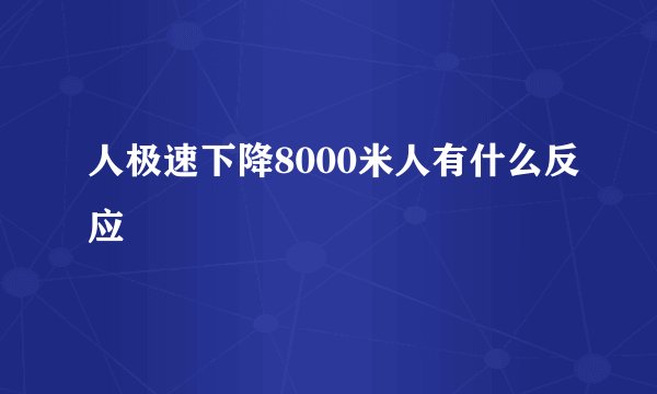 人极速下降8000米人有什么反应