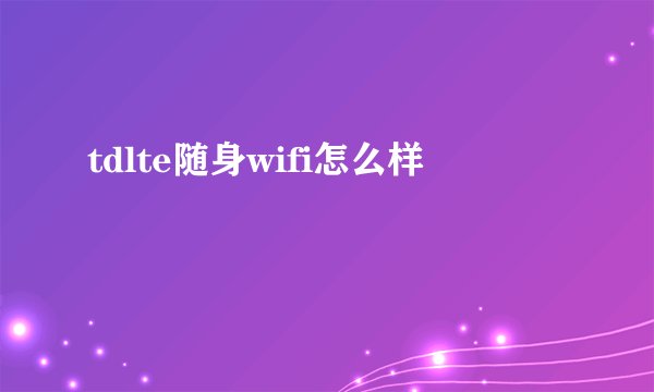 tdlte随身wifi怎么样