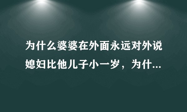 为什么婆婆在外面永远对外说媳妇比他儿子小一岁，为什么不能如实的说呢？