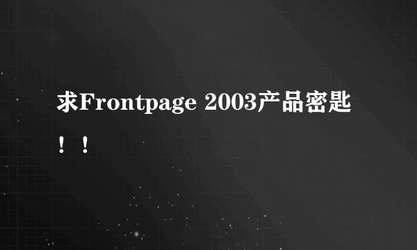 求Frontpage 2003产品密匙！！