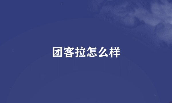 团客拉怎么样