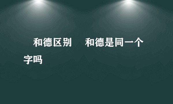 徳和德区别 徳和德是同一个字吗