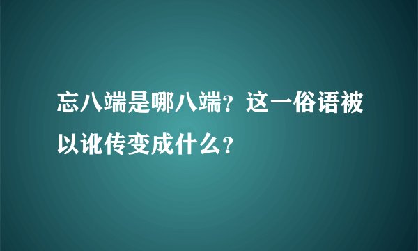 忘八端是哪八端？这一俗语被以讹传变成什么？
