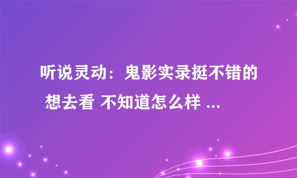 听说灵动：鬼影实录挺不错的 想去看 不知道怎么样 剧情是怎么样的哇
