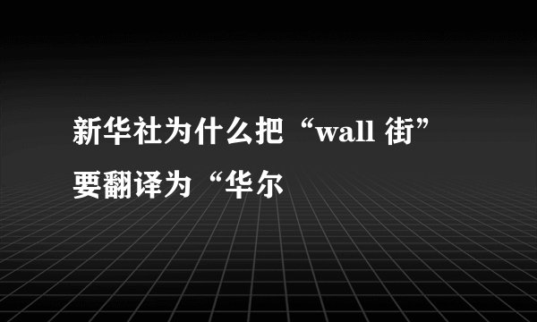 新华社为什么把“wall 街”要翻译为“华尔