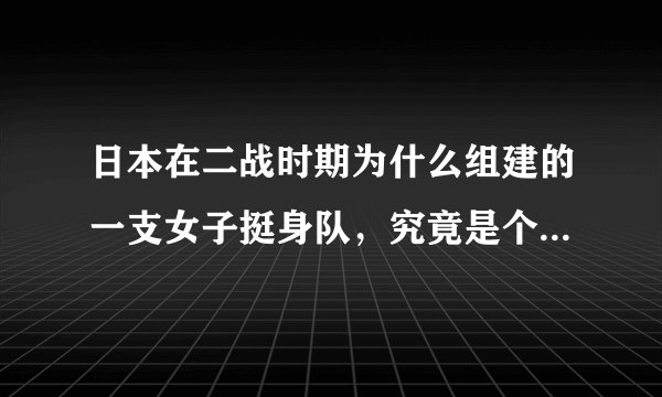 日本在二战时期为什么组建的一支女子挺身队，究竟是个什么女子挺身队