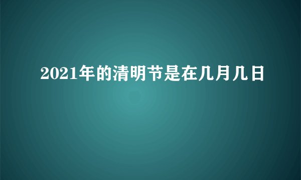 2021年的清明节是在几月几日