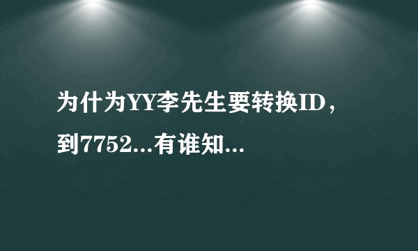 为什为YY李先生要转换ID，到7752...有谁知道真正的内幕......