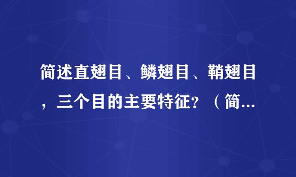 简述直翅目、鳞翅目、鞘翅目，三个目的主要特征？（简述，太长的不要）