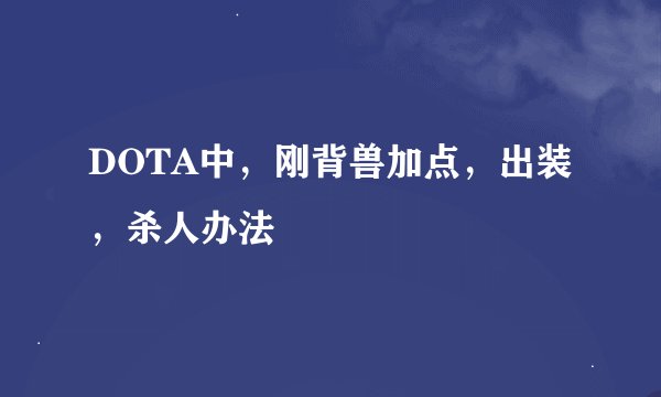 DOTA中，刚背兽加点，出装，杀人办法