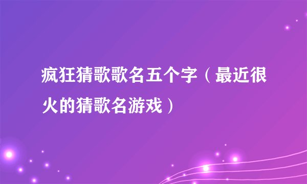 疯狂猜歌歌名五个字（最近很火的猜歌名游戏）