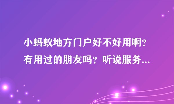 小蚂蚁地方门户好不好用啊？有用过的朋友吗？听说服务很差啊 是不是真的？