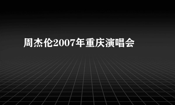 周杰伦2007年重庆演唱会