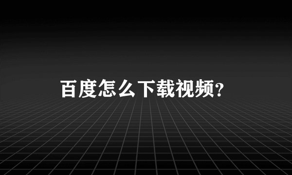 百度怎么下载视频？