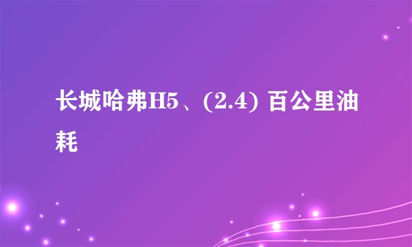 长城哈弗H5、(2.4) 百公里油耗