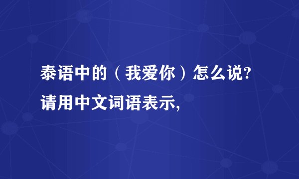 泰语中的（我爱你）怎么说?请用中文词语表示,