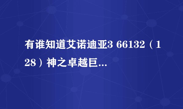 有谁知道艾诺迪亚3 66132（128）神之卓越巨锤的副地址代码