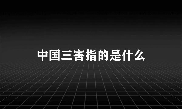 中国三害指的是什么