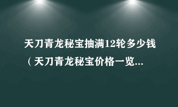 天刀青龙秘宝抽满12轮多少钱（天刀青龙秘宝价格一览）「每日一条」