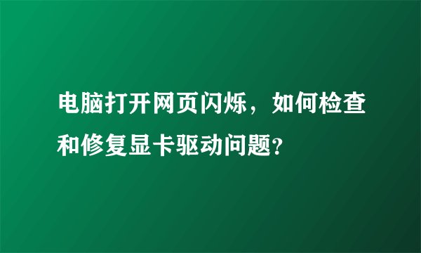 电脑打开网页闪烁，如何检查和修复显卡驱动问题？