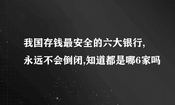 我国存钱最安全的六大银行,永远不会倒闭,知道都是哪6家吗