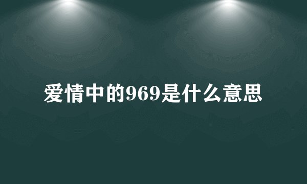 爱情中的969是什么意思