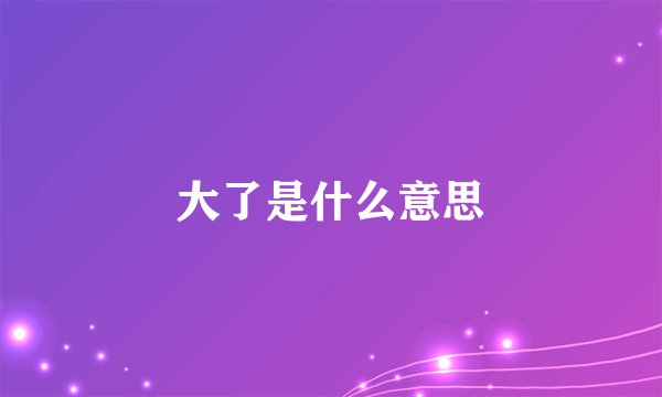 大了是什么意思