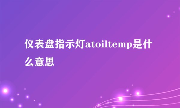 仪表盘指示灯atoiltemp是什么意思