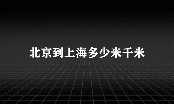 北京到上海多少米千米