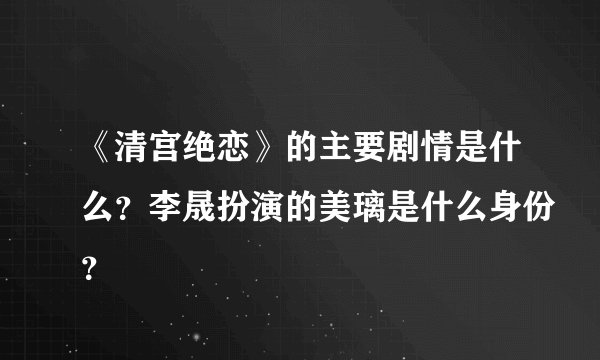 《清宫绝恋》的主要剧情是什么？李晟扮演的美璃是什么身份？