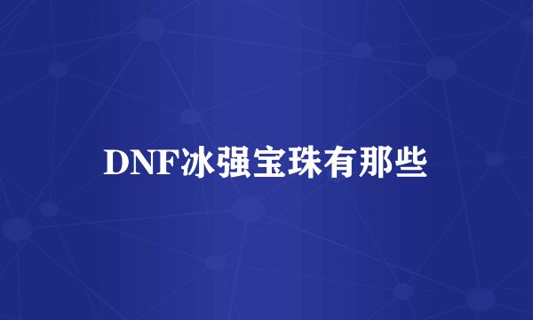 DNF冰强宝珠有那些