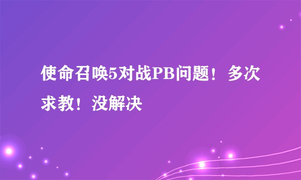 使命召唤5对战PB问题！多次求教！没解决