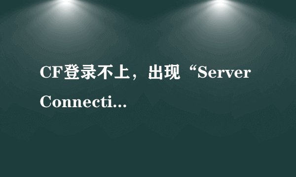 CF登录不上，出现“Server Connection faild”是什么原因啊？