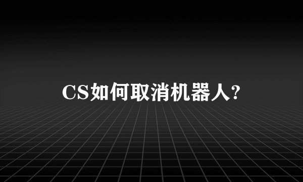 CS如何取消机器人?