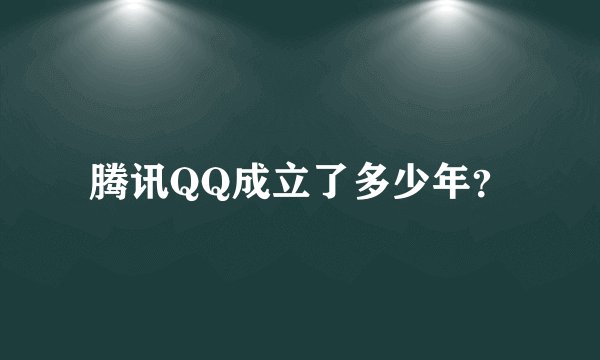 腾讯QQ成立了多少年？