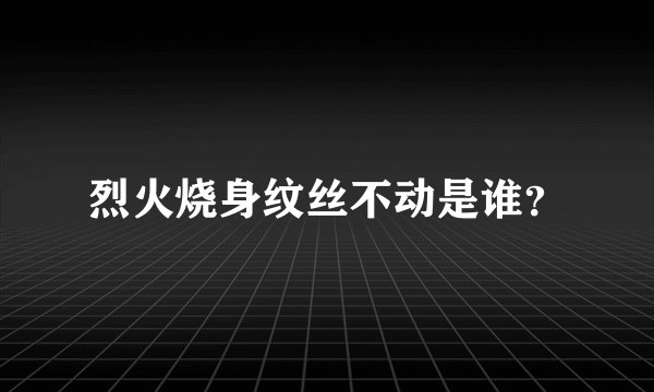 烈火烧身纹丝不动是谁？