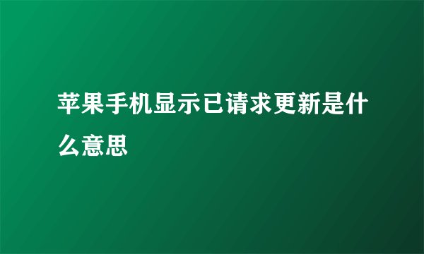 苹果手机显示已请求更新是什么意思