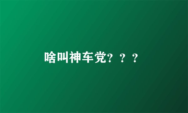 啥叫神车党？？？
