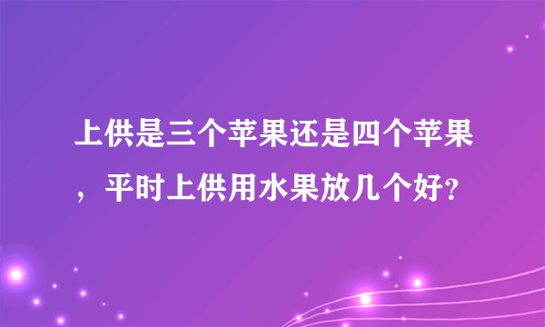 上供是三个苹果还是四个苹果，平时上供用水果放几个好？
