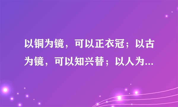 以铜为镜，可以正衣冠；以古为镜，可以知兴替；以人为镜，可以明得失。 出自哪里？ 含义？
