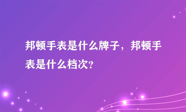 邦顿手表是什么牌子，邦顿手表是什么档次？