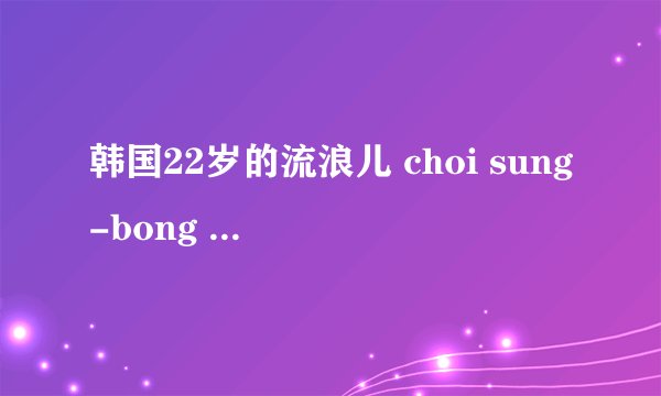 韩国22岁的流浪儿 choi sung-bong 在达人秀上唱的什么歌?