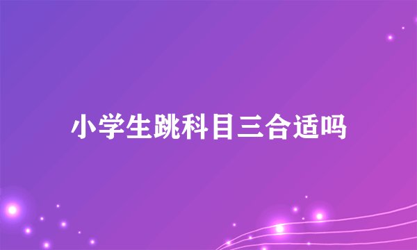 小学生跳科目三合适吗
