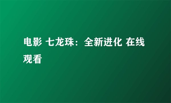 电影 七龙珠：全新进化 在线观看
