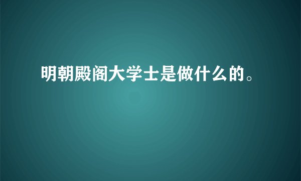 明朝殿阁大学士是做什么的。