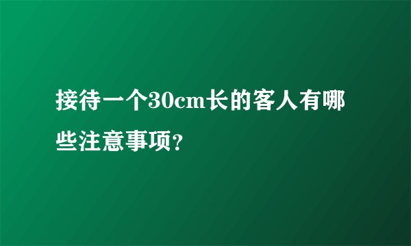 接待一个30cm长的客人有哪些注意事项？