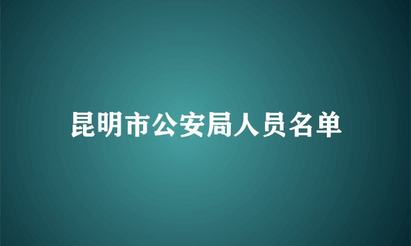 昆明市公安局人员名单
