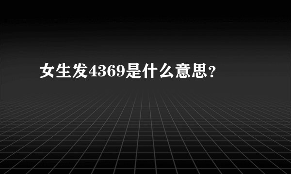 女生发4369是什么意思？